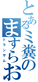 とあるミ糞のますらお（トランザム）