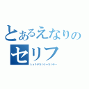 とあるえなりのセリフ（しょうがないじゃないか～）