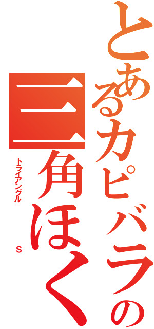 とあるカピバラの三角ほくろ（トライアングル       Ｓ）