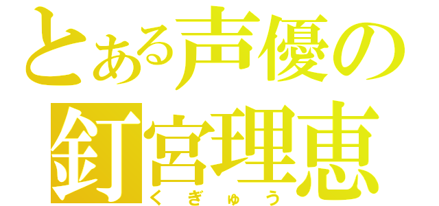 とある声優の釘宮理恵（くぎゅう）