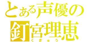 とある声優の釘宮理恵（くぎゅう）