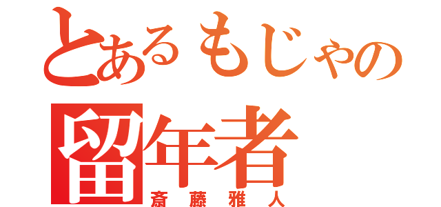 とあるもじゃの留年者（斎藤雅人）