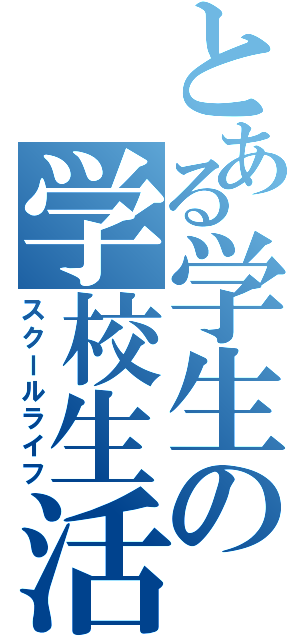 とある学生の学校生活（スクールライフ）