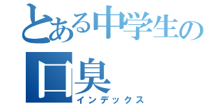 とある中学生の口臭（インデックス）