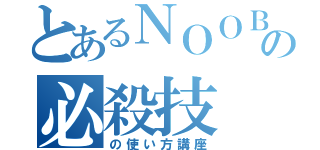 とあるＮＯＯＢの必殺技（の使い方講座）