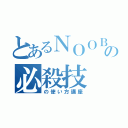 とあるＮＯＯＢの必殺技（の使い方講座）