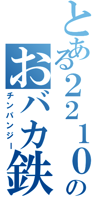 とある２２１０ｆのおバカ鉄旅（チンパンジー）