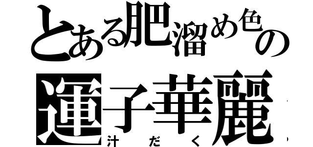 とある肥溜め色の運子華麗（汁だく）