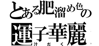 とある肥溜め色の運子華麗（汁だく）