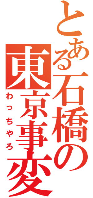 とある石橋の東京事変（わっちやろ）