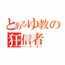 とあるゆ教の狂信者（バーサーカー）