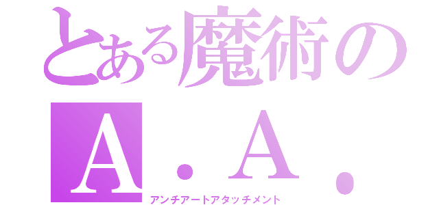 とある魔術のＡ．Ａ．Ａ．（アンチアートアタッチメント）