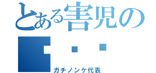 とある害児のƉㄜƕ（ガチノンケ代表）