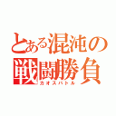 とある混沌の戦闘勝負（カオスバトル）