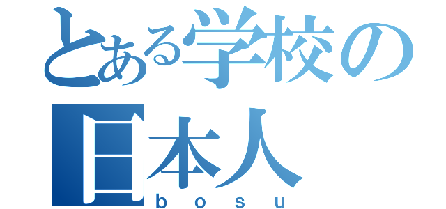 とある学校の日本人（ｂｏｓｕ）