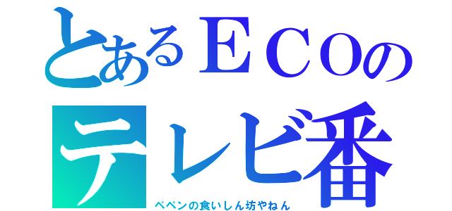 とあるＥＣＯのテレビ番組（ペペンの食いしん坊やねん）