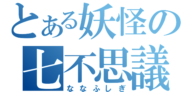 とある妖怪の七不思議（ななふしぎ）