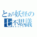 とある妖怪の七不思議（ななふしぎ）