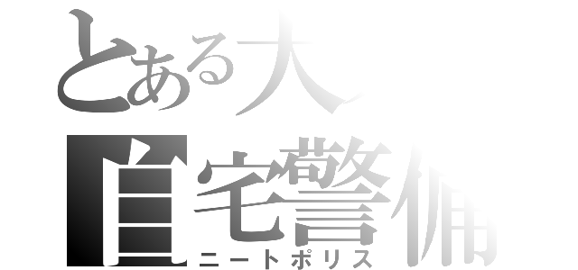 とある大人の自宅警備（ニートポリス）