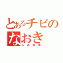 とあるチビのなおき（不毛地帯）