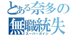 とある奈多の無職統失（スーパーガイジ）