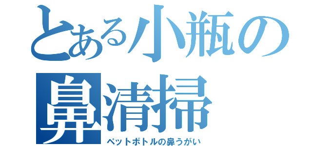 とある小瓶の鼻清掃（ペットボトルの鼻うがい）