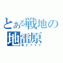 とある戦地の地雷原（死亡フラグ）