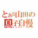 とある山田の息子自慢（デマゴギー）