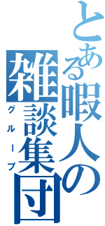 とある暇人の雑談集団（グループ）