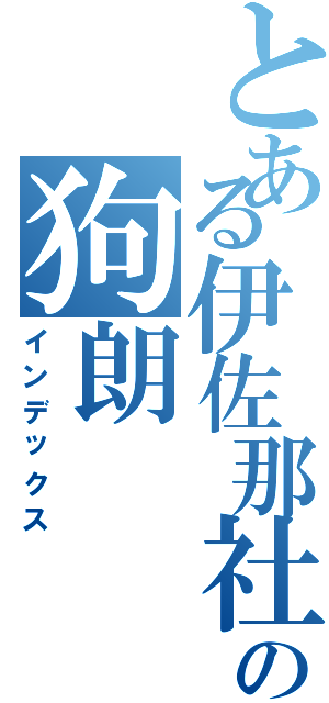 とある伊佐那社の狗朗（インデックス）