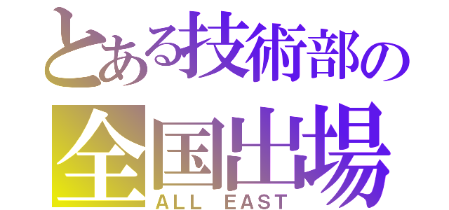 とある技術部の全国出場（ＡＬＬ ＥＡＳＴ）