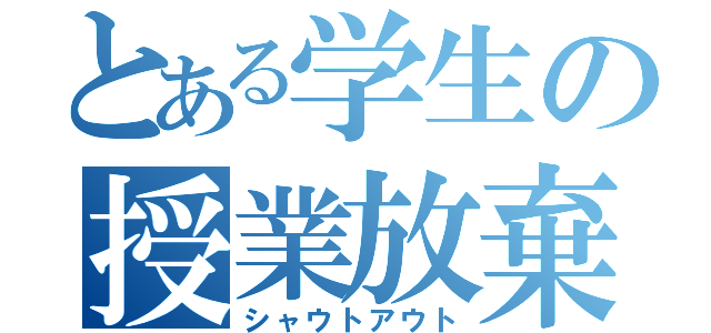 とある学生の授業放棄（シャウトアウト）