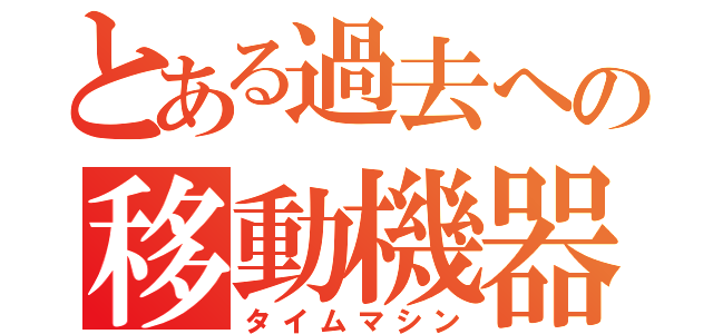 とある過去への移動機器（タイムマシン）