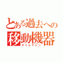 とある過去への移動機器（タイムマシン）