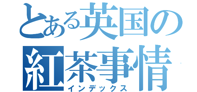 とある英国の紅茶事情（インデックス）