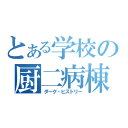 とある学校の厨二病棟（ダーク・ヒストリー）