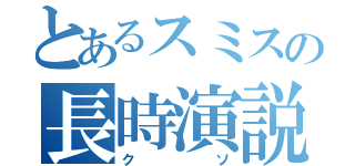 とあるスミスの長時演説（クソ）