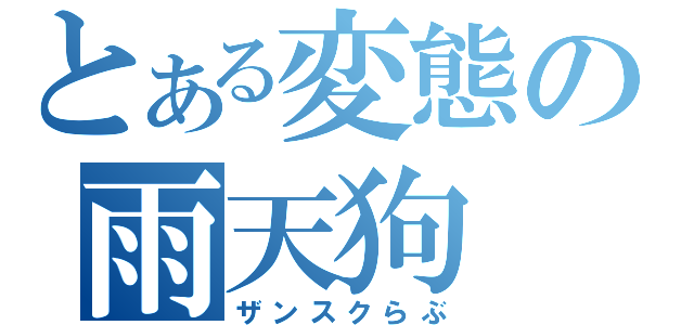 とある変態の雨天狗（ザンスクらぶ）