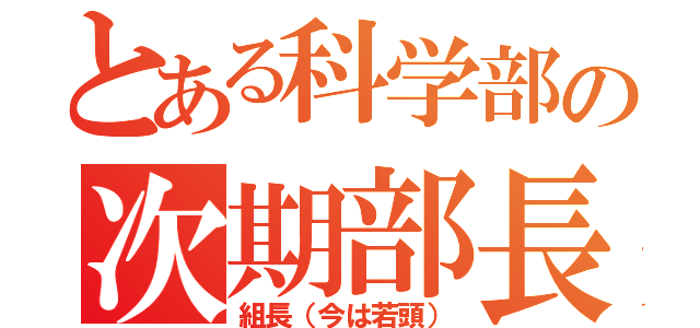 とある科学部の次期部長（組長（今は若頭））