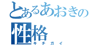 とあるあおきの性格（キチガイ）