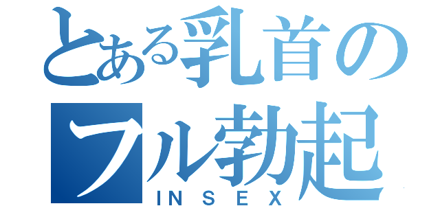 とある乳首のフル勃起（ＩＮ Ｓ Ｅ Ｘ）