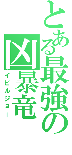 とある最強の凶暴竜（イビルジョー）