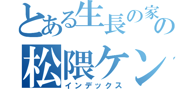 とある生長の家の松隈ケンタ（インデックス）