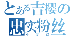 とある吉樱の忠实粉丝（小梦幻）