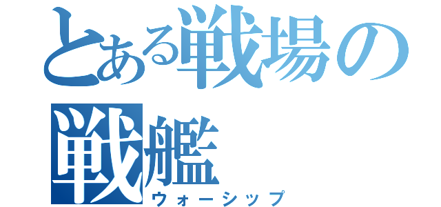 とある戦場の戦艦（ウォーシップ）