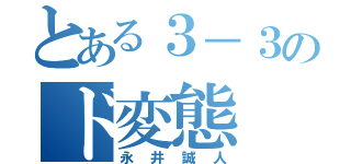 とある３－３のド変態（永井誠人）