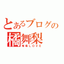 とあるブログの橘舞梨（有希ＬＯＶＥ）