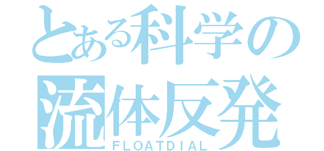 とある科学の流体反発（ＦＬＯＡＴＤＩＡＬ）