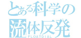 とある科学の流体反発（ＦＬＯＡＴＤＩＡＬ）