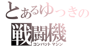 とあるゆっきの戦闘機（コンバットマシン）